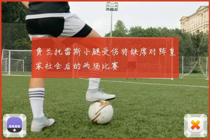 费兰托雷斯小腿受伤将缺席对阵皇家社会后的两场比赛