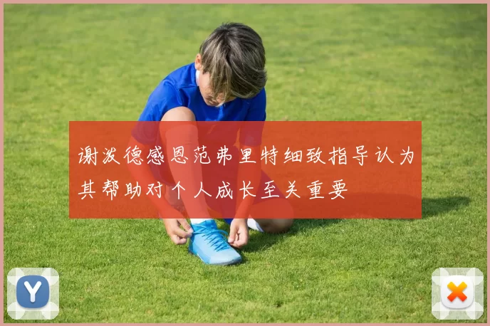谢泼德感恩范弗里特细致指导认为其帮助对个人成长至关重要