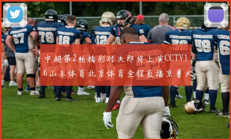 中超第2轮精彩对决即将上演CCTV16山东体育北京体育全程直播京鲁大战