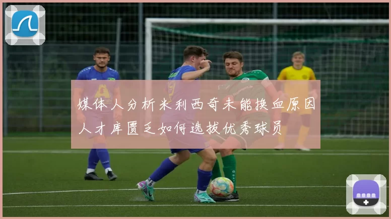 媒体人分析米利西奇未能换血原因人才库匮乏如何选拔优秀球员