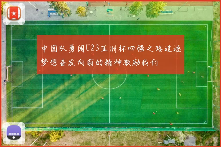 中国队勇闯U23亚洲杯四强之路追逐梦想奋发向前的精神激励我们