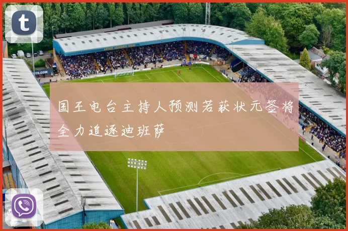 国王电台主持人预测若获状元签将全力追逐迪班萨